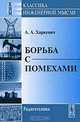 Борьба с помехами - 3-е изд. - ('Классика инженерной мысли: радиотехника'), А. А. Харкевич 