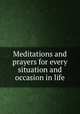 Meditations and prayers for every situation and occasion in life, 