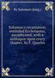 Solomon`s recantation, entituled Ecclesiastes, paraphrased, with a soliloquie upon every chapter, by F. Quarles, By Solomon (king.) 