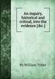 An inquiry, historical and critical, into the evidence [&c.]., By William Tytler 