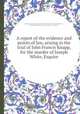 A report of the evidence and points of law, arising in the trial of John Francis Knapp, for the murder of Joseph White, Esquire, By John Francis Knapp, Isaac Parker, Massachusetts. Supreme Judicial Court, Miscellaneous Pamphlet Collection (Library of Congress) 
