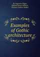 Examples of Gothic architecture, By Augustus Pugin, Edward James Willson, Thomas Larkins Walker 