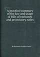 A practical summary of the law and usage of bills of exchange and promissory notes, By Benjamin Franklin Foster 