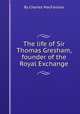 The life of Sir Thomas Gresham, founder of the Royal Exchange, By Charles MacFarlane 