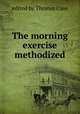 The morning exercise methodized, edited by Thomas Case 