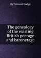 The genealogy of the existing British peerage and baronetage, By Edmund Lodge 