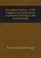 An original history of the religious denominations at present existing in the United States, By Israel Daniel Rupp 