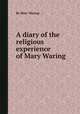 A diary of the religious experience of Mary Waring, By Mary Waring 