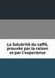 La Salubritй du caffй, prouvйe par la raison et par l'experience, 