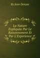 La Nature Expliquйe Par Le Raisonnement Et Par L`Experience, By Jean Denyse 
