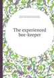 The experienced bee-keeper, By Bryan I'Anson Bromwich, John Hill, Charles C. Miller Memorial Apicultural Library 