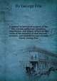 A journal or historical account of the life, travels, sufferings, Christian experiences, and labour of love in the work of the ministry of that ancient, eminent, and faithful servant of Jesus Christ, George Fox, By George Fox 