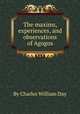 The maxims, experiences, and observations of Agogos, By Charles William Day 