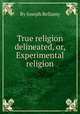 True religion delineated, or, Experimental religion, By Joseph Bellamy 