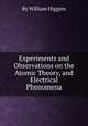 Experiments and Observations on the Atomic Theory, and Electrical Phenomena, By William Higgins 