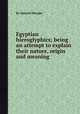 Egyptian hieroglyphics; being an attempt to explain their nature, origin and meaning, By Samuel Sharpe 