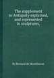 The supplement to Antiquity explained, and represented in sculptures,, By Bernard de Montfaucon 