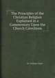 The Principles of the Christian Religion Explained in a Commentary Upon the Church Catechism, By William Wake 