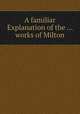 A familiar Explanation of the ... works of Milton, 