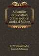 A Familiar explanation of the poetical works of Milton, By William Dodd, Joseph Addison 