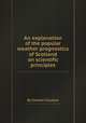 An explanation of the popular weather prognostics of Scotland on scientific principles, By Charles Clouston 