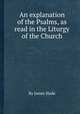 An explanation of the Psalms, as read in the Liturgy of the Church, By James Slade 
