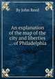 An explanation of the map of the city and liberties ... of Philadelphia, By John Reed 