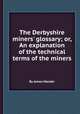 The Derbyshire miners` glossary; or, An explanation of the technical terms of the miners, By James Mander 