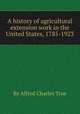 A history of agricultural extension work in the United States, 1785-1923, By Alfred Charles True 