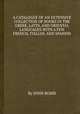 A CATALOGUE OF AN EXTENSIVE COLLECTION OF BOOKS IN THE GREEK, LATIN, AND ORIENTAL LANGUAGES WITH A FEW FRENCH, ITALIAN, AND SPANISH, By JOHN BOHN 