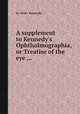 A supplement to Kennedy`s Ophthalmographia, or Treatise of the eye ..., By Peter Kennedy 