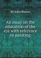 An essay on the education of the eye with reference to painting, By John Burnet 