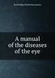 A manual of the diseases of the eye, By Nottidge Charles Macnamara 