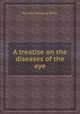 A treatise on the diseases of the eye, By John Soelberg Wells 