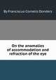 On the anomalies of accommodation and refraction of the eye, By Franciscus Cornelis Donders 