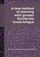 A new method of learning with greater facility the Greek tongue, By Claude Lancelot, Antoine Arnauld, Pierre Nicole 