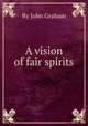 A vision of fair spirits, By John Graham 