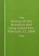 History of the Brooklyn and Long Island Fair, February 22, 1864, By Brooklyn. Brooklyn and Long Island Fair in Aid of the United States Sanitary Commission 