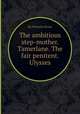 The ambitious step-mother. Tamerlane. The fair penitent. Ulysses, By Nicholas Rowe 