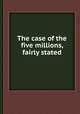 The case of the five millions, fairly stated, 