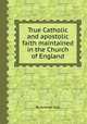 True Catholic and apostolic faith maintained in the Church of England, By Andrew Sall 