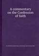 A commentary on the Confession of faith, By Archibald Alexander Hodge, Charles Hodge, Henry Boynton Smith 