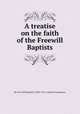 A treatise on the faith of the Freewill Baptists, By Free Will Baptists (1780?-1911). General Conference 