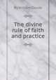 The divine rule of faith and practice, By William Goode 