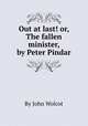 Out at last! or, The fallen minister, by Peter Pindar, By John Wolcot 