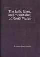 The falls, lakes, and mountains, of North Wales, By Louisa Stuart Costello 