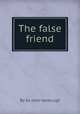 The false friend, By Sir John Vanbrugh 