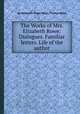 The Works of Mrs. Elizabeth Rowe: Dialogues. Familiar letters. Life of the author, By Elizabeth Singer Rowe, Thomas Rowe 