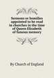 Sermons or homilies appointed to be read in churches in the time of Queen Elizabeth of famous memory, By Church of England 