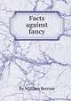 Facts against fancy, By William Berrian 